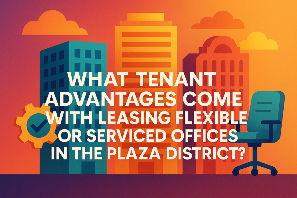 What Tenant Advantages Come with Leasing Flexible or Serviced Offices in the Plaza District